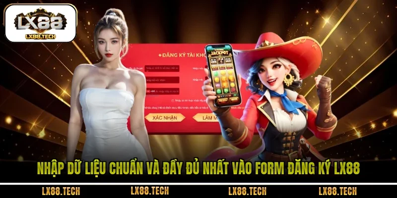 Nhập dữ liệu chuẩn và đầy đủ nhất vào form đăng ký LX88