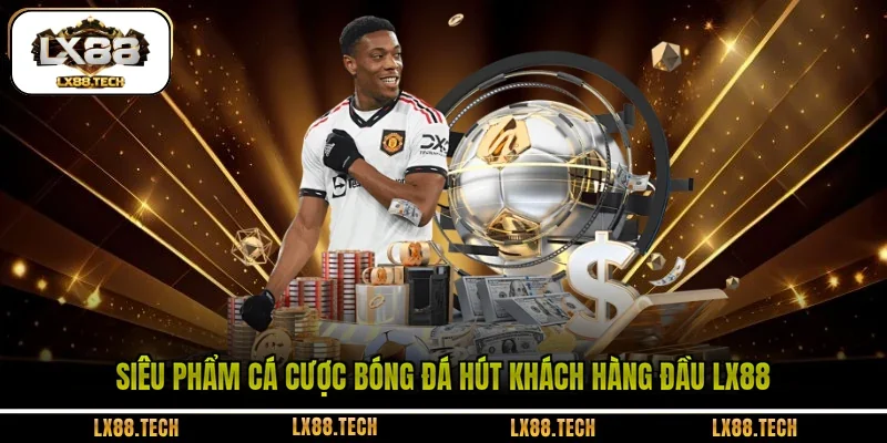 Siêu phẩm cá cược bóng đá hút khách hàng đầu LX88